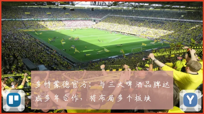 多特蒙德官方：与三大啤酒品牌达成多年合作，将布局多个板块