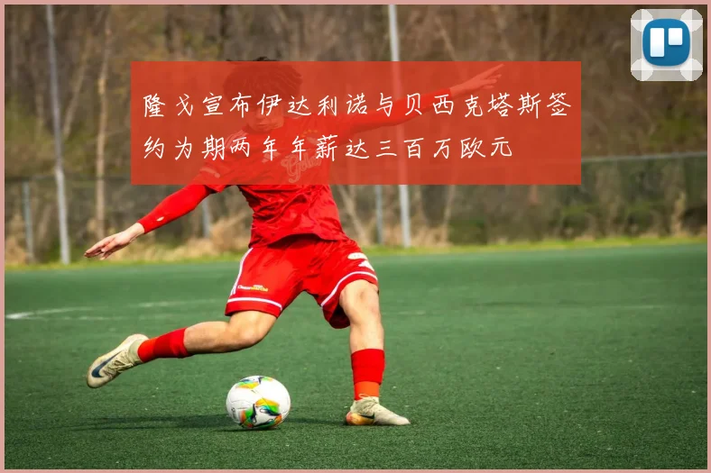 隆戈宣布伊达利诺与贝西克塔斯签约为期两年年薪达三百万欧元