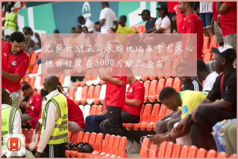 巴萨计划正式求购坎比亚索尤文心理价位定在5000万欧元左右