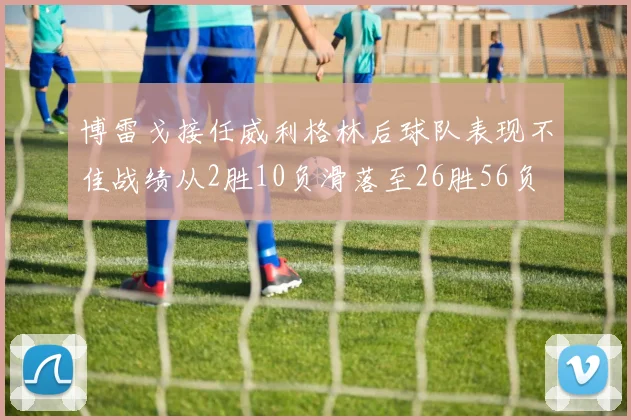 博雷戈接任威利格林后球队表现不佳战绩从2胜10负滑落至26胜56负