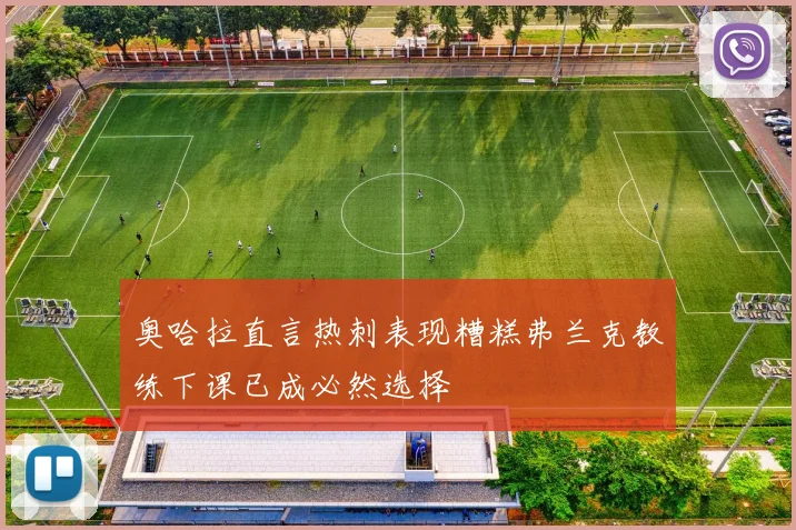 奥哈拉直言热刺表现糟糕弗兰克教练下课已成必然选择