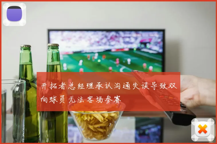 开拓者总经理承认沟通失误导致双向球员无法客场参赛