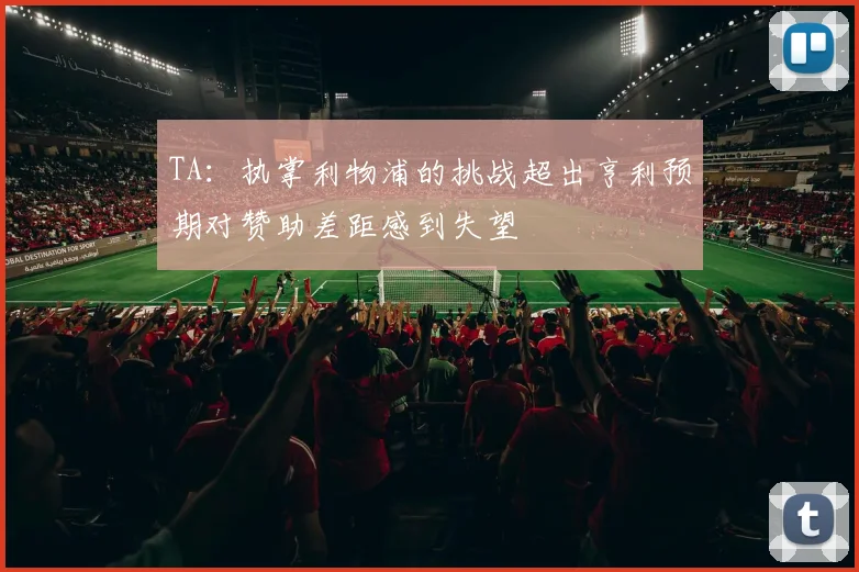 TA：执掌利物浦的挑战超出亨利预期对赞助差距感到失望