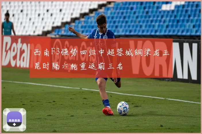 西南F3强势回归中超蓉城铜梁龙玉昆时隔六轮重返前三名