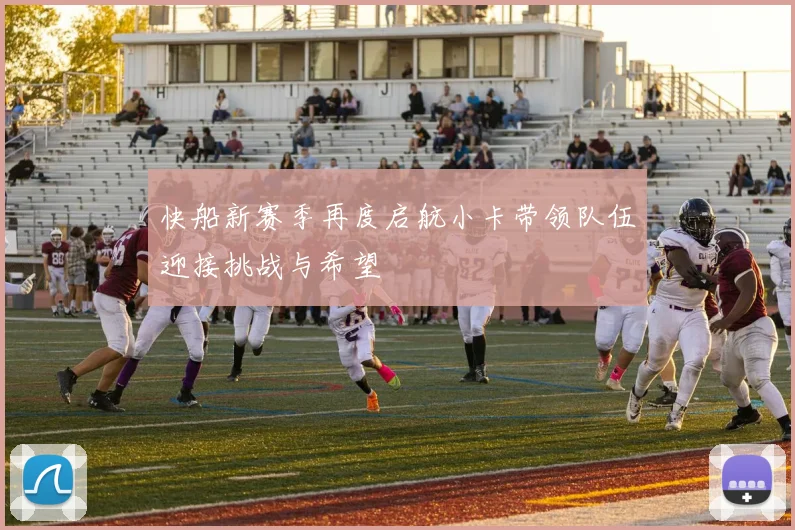 快船新赛季再度启航小卡带领队伍迎接挑战与希望